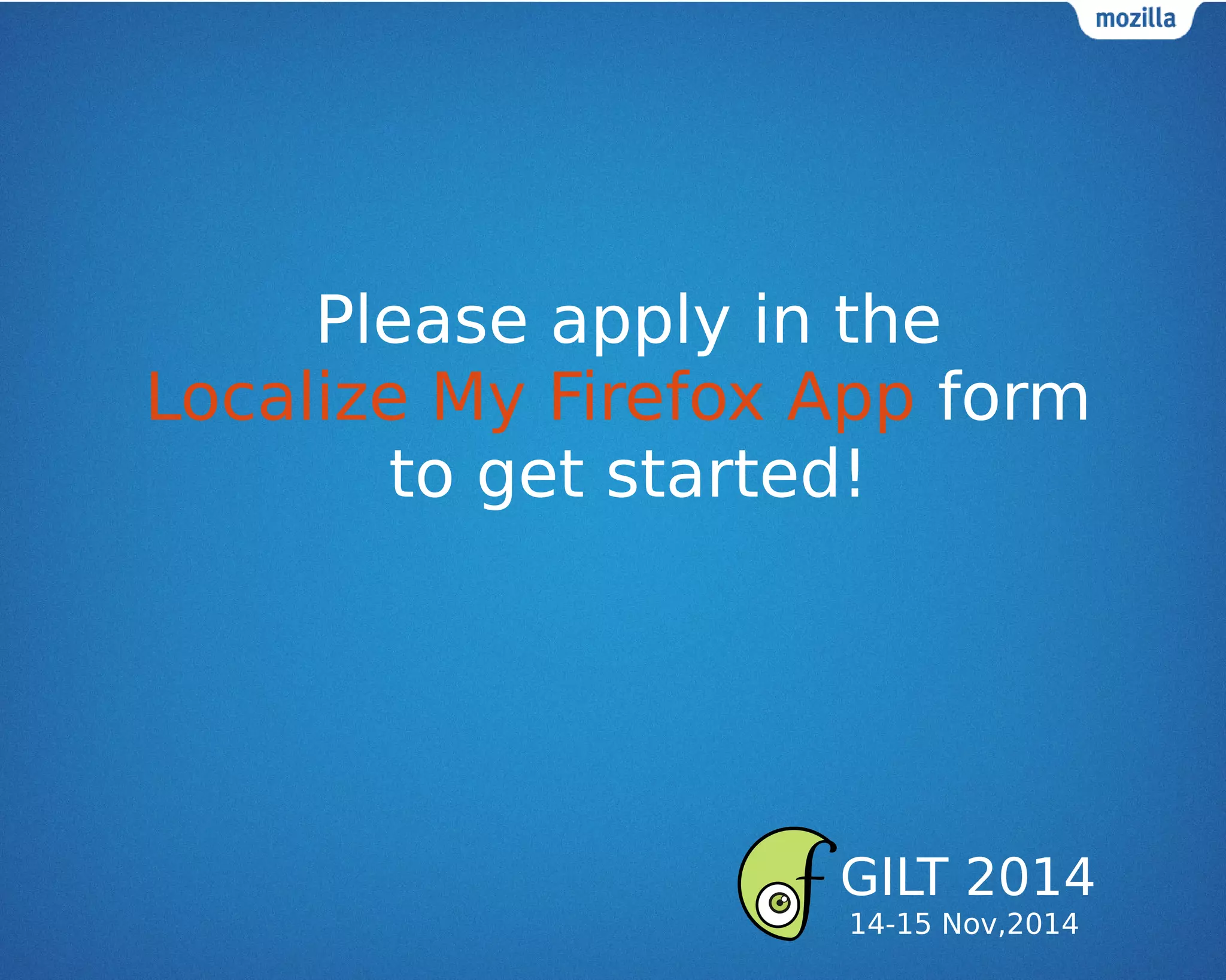 Please apply in the
Localize My Firefox App form
to get started!
GILT 2014
14-15 Nov,2014
 