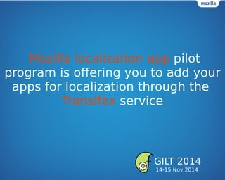 Mozilla localization app pilot
program is offering you to add your
apps for localization through the
Transifex service
GILT 2014
14-15 Nov,2014
 