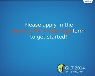 Please apply in the
Localize My Firefox App form
to get started!
GILT 2014
14-15 Nov,2014
 