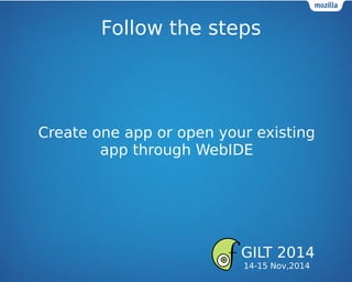 Follow the steps
Create one app or open your existing
app through WebIDE
GILT 2014
14-15 Nov,2014
 