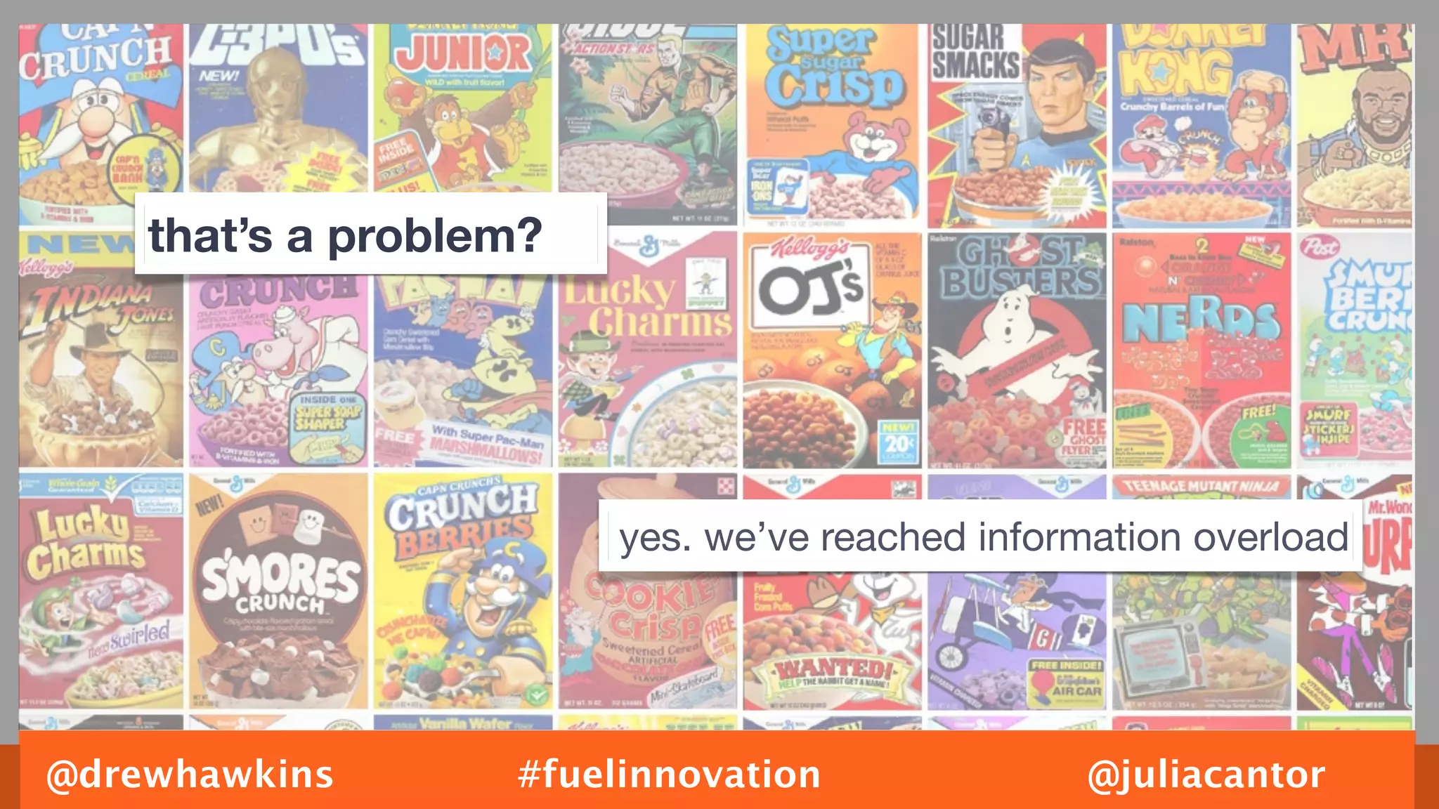 that’s a problem?




                        yes. we’ve reached information overload




@drewhawkins       #fuelinnovation               @juliacantor
 