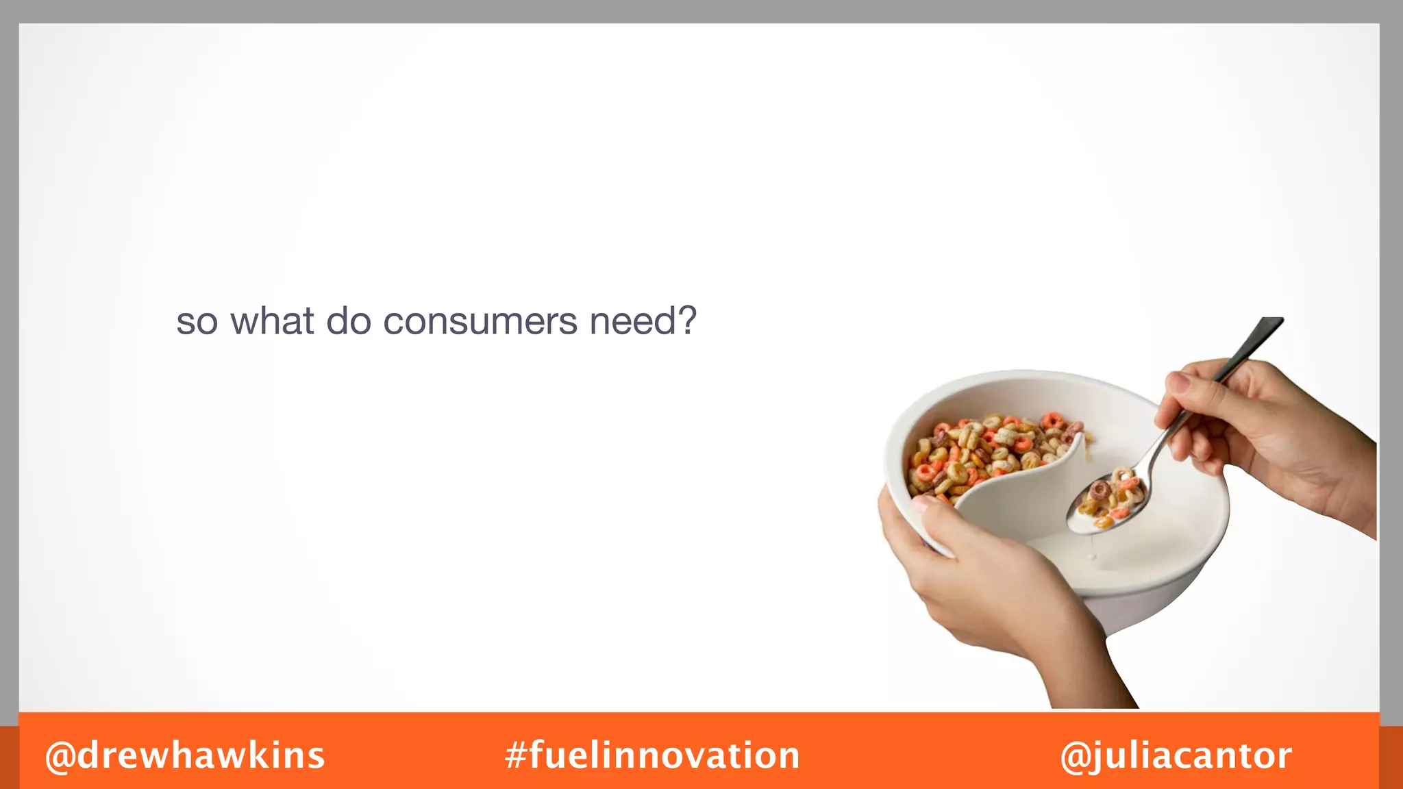 so what do consumers need?




@drewhawkins         #fuelinnovation   @juliacantor
 