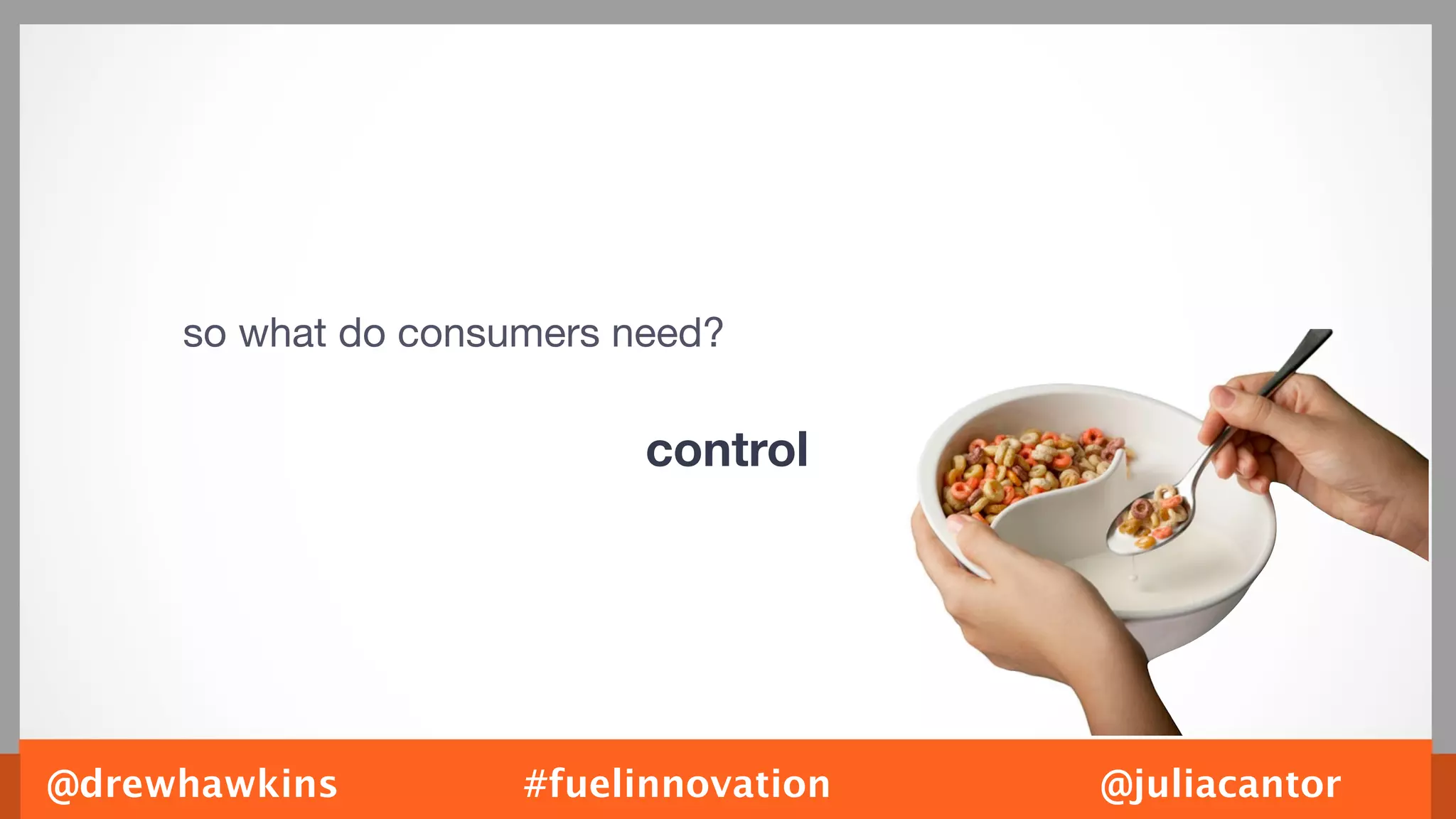 so what do consumers need?

                           control




@drewhawkins         #fuelinnovation   @juliacantor
 