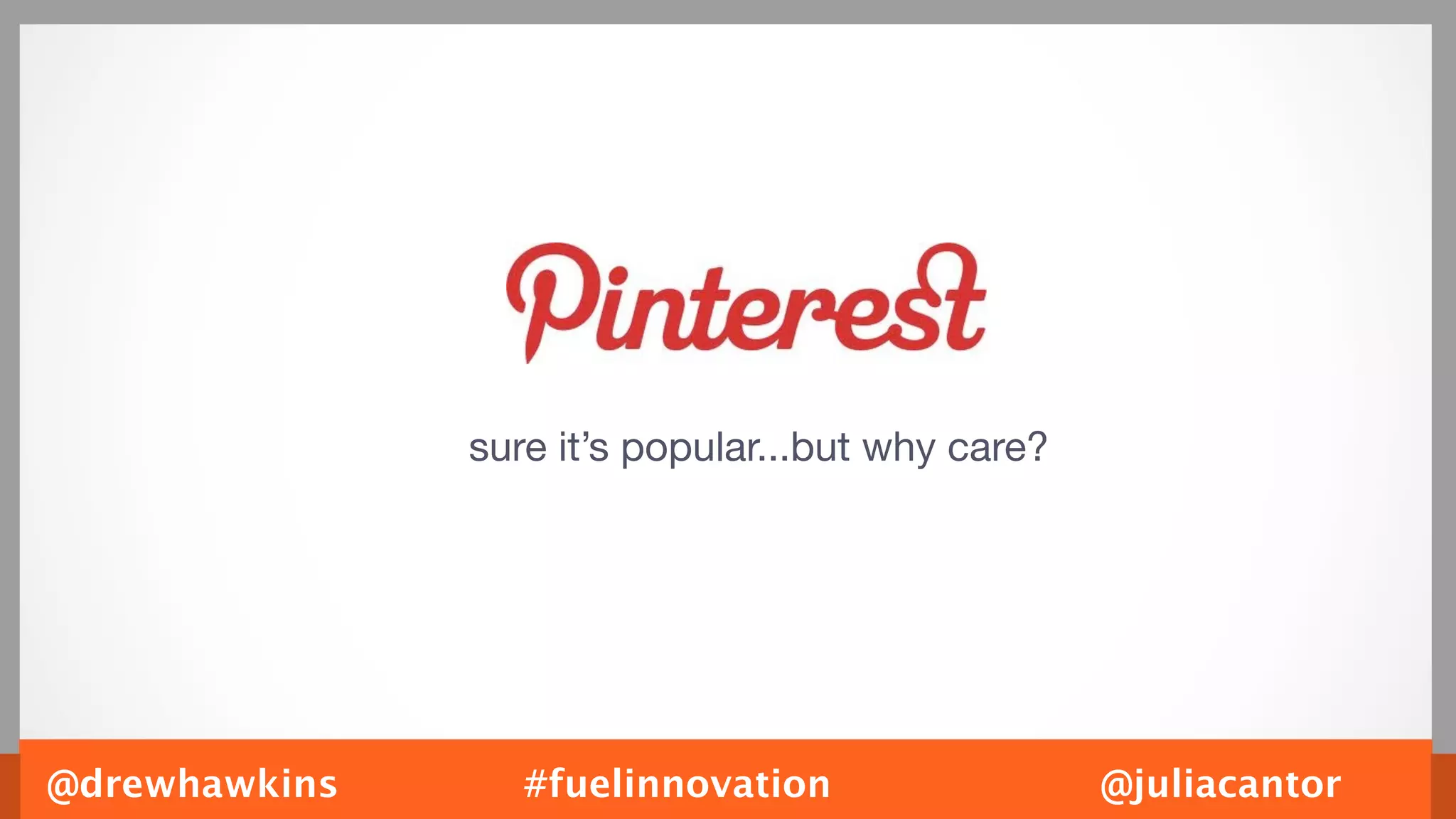 sure it’s popular...but why care?




@drewhawkins      #fuelinnovation                  @juliacantor
 