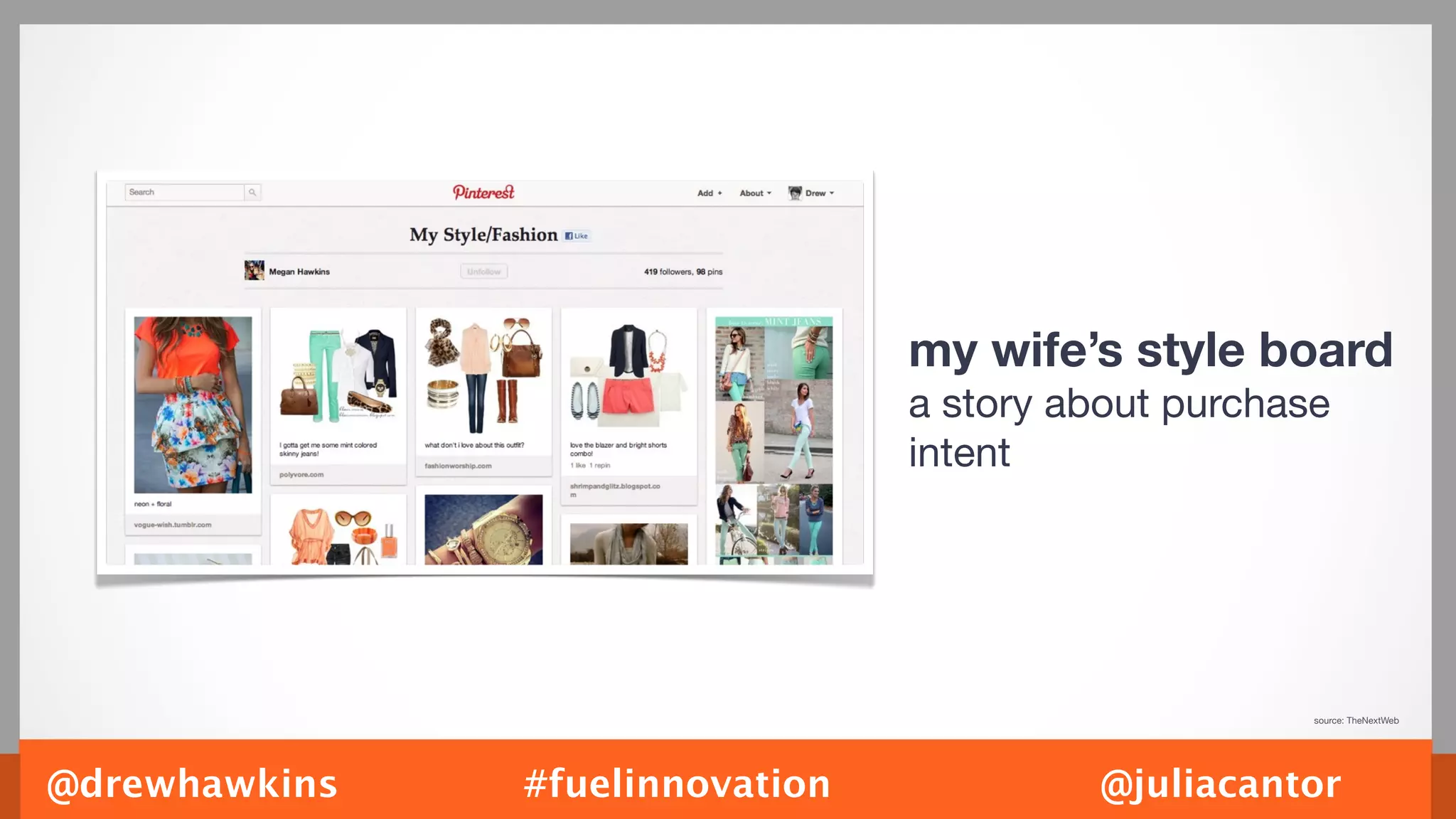 my wife’s style board
                                 a story about purchase
                                 intent




                                                      source: TheNextWeb




@drewhawkins   #fuelinnovation             @juliacantor
 