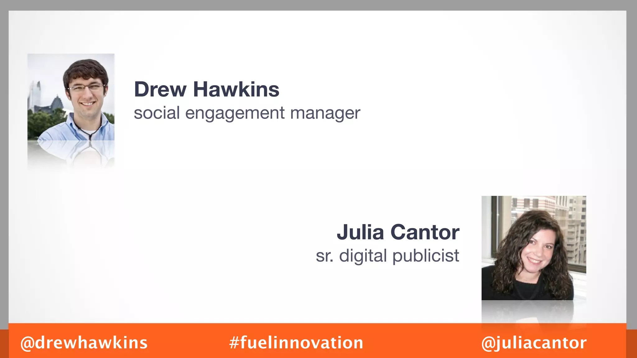 Drew Hawkins
          social engagement manager




                                 Julia Cantor
                              sr. digital publicist



@drewhawkins        #fuelinnovation                   @juliacantor
 