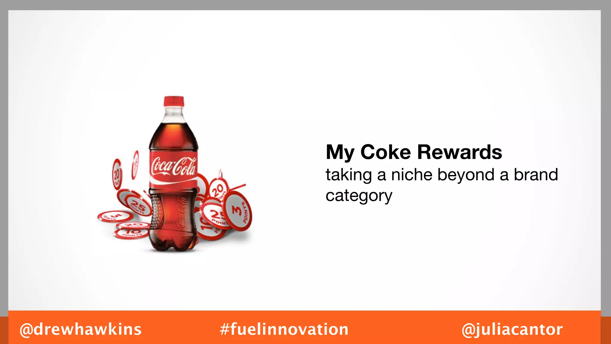 My Coke Rewards
                           taking a niche beyond a brand
                           category




@drewhawkins   #fuelinnovation             @juliacantor
 