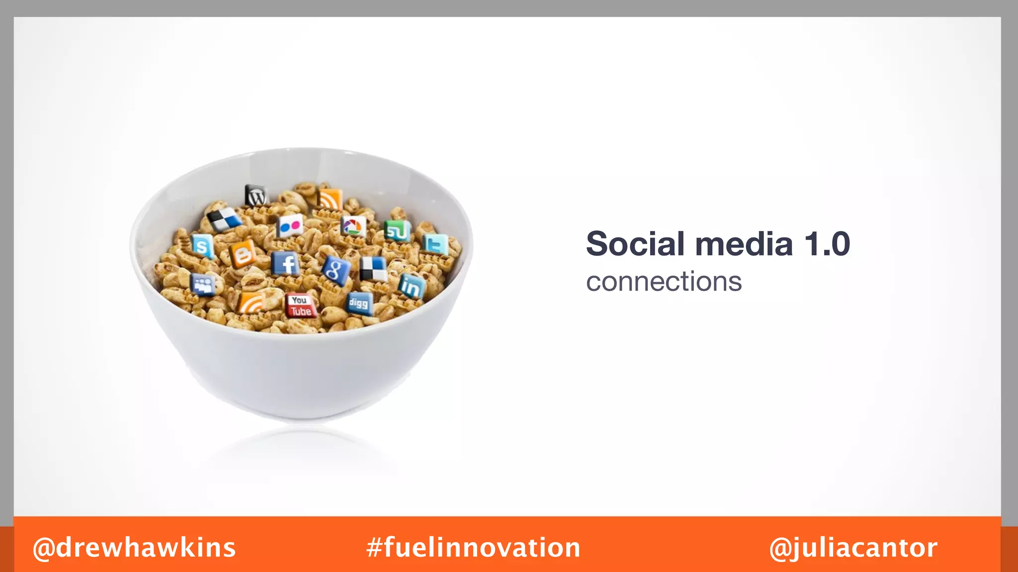 Social media 1.0
                                 connections




@drewhawkins   #fuelinnovation                 @juliacantor
 