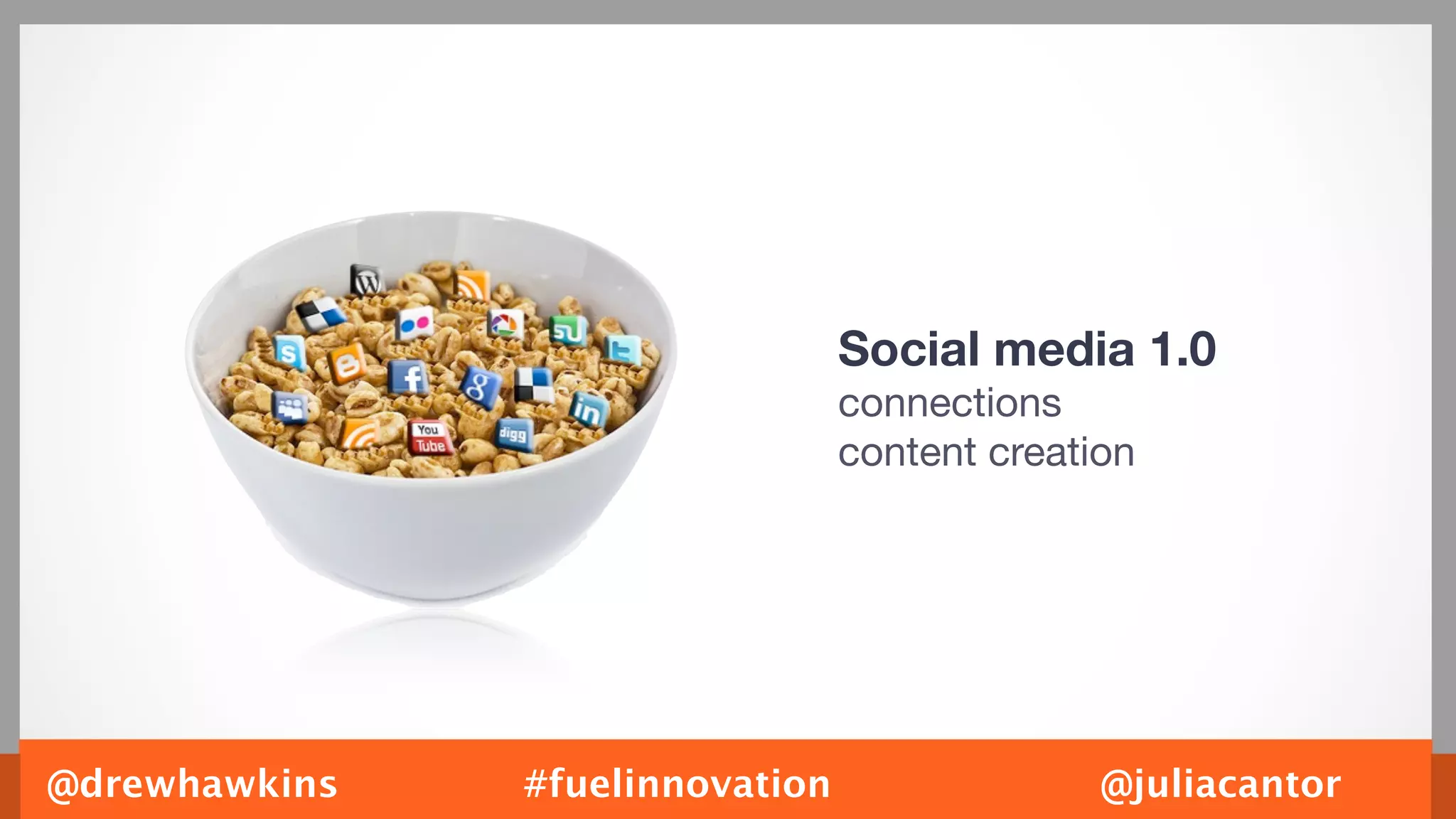 Social media 1.0
                                 connections
                                 content creation




@drewhawkins   #fuelinnovation                 @juliacantor
 