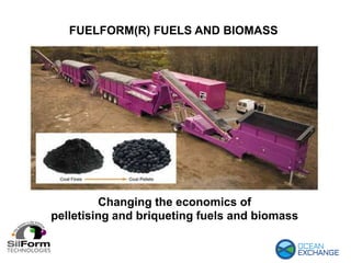 FUELFORM(R) FUELS AND BIOMASS
Changing the economics of
pelletising and briqueting fuels and biomass
 