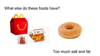 What else do these foods have?
Too much salt and fat
 