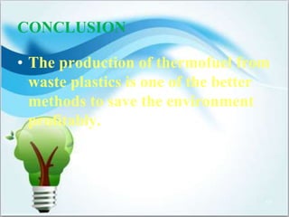 CONCLUSION 
• The production of thermofuel from 
waste plastics is one of the better 
methods to save the environment 
profitably. 
17 
 