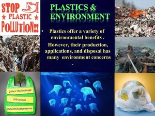 • Plastics offer a variety of 
environmental benefits . 
• However, their production, 
applications, and disposal has 
many environment concerns 
. 
9 
 