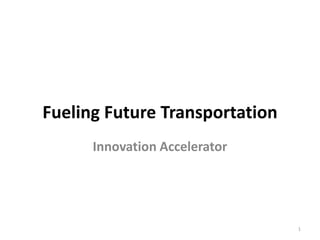 Fueling Future Transportation
Innovation Accelerator

1

 