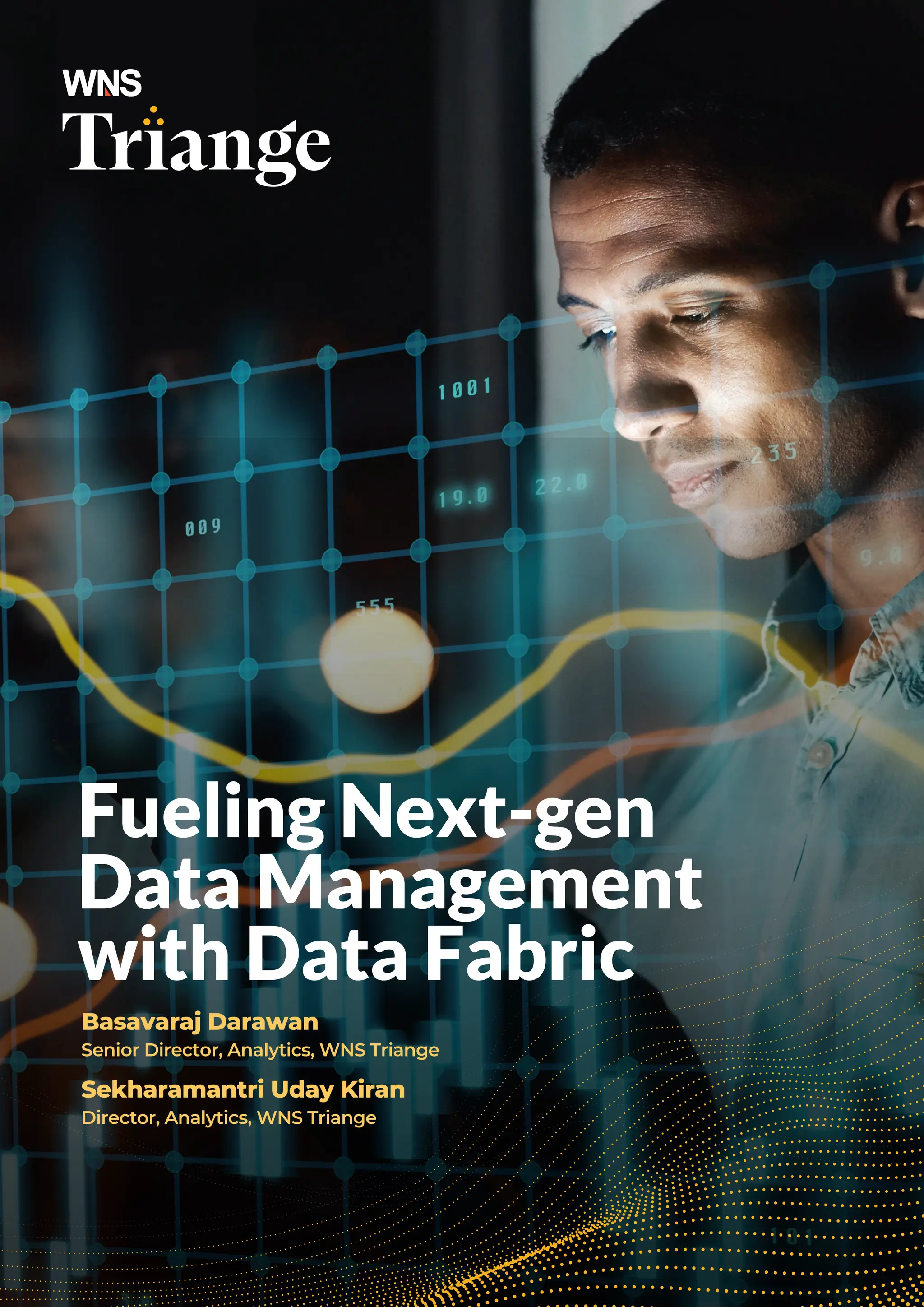 Fueling Next-gen
Data Management
with Data Fabric
Basavaraj Darawan
Senior Director, Analytics, WNS Triange
Sekharamantri Uday Kiran
Director, Analytics, WNS Triange
 