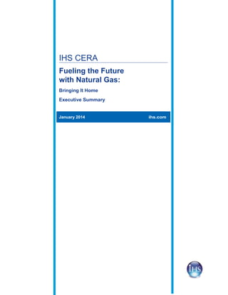 IHS CERA
Fueling the Future
with Natural Gas:
Bringing It Home
Executive Summary

January 2014

ihs.com

 