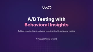1
A/B Testing with
Behavioral Insights
Building hypothesis and analysing experiments with behavioral insights
A Product Webinar by VWO
 