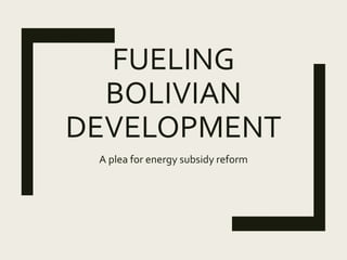 FUELING
BOLIVIAN
DEVELOPMENT
A plea for energy subsidy reform
 