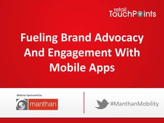 Fueling Brand Advocacy
And Engagement With
Mobile Apps
#ManthanMobility
Webinar Sponsored by
 