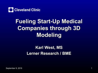 Fueling Start-Up MedicalFueling Start-Up Medical
Companies through 3DCompanies through 3D
ModelingModeling
Karl West, MSKarl West, MS
Lerner Research / BMELerner Research / BME
September 9, 2016 1
 