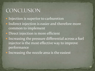  Injection is superior to carburetion
 Indirect injection is easier and therefore more
common to implement
 Direct injection is more efficient
 Increasing the pressure differential across a fuel
injector is the most effective way to improve
performance
 Increasing the nozzle area is the easiest
19
 