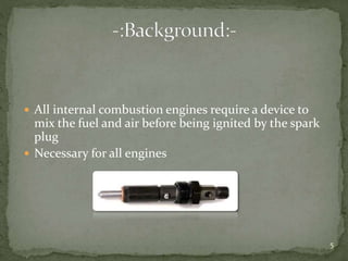  All internal combustion engines require a device to
mix the fuel and air before being ignited by the spark
plug
 Necessary for all engines
5
 