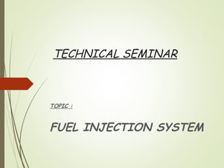 TECHNICAL SEMINAR
TOPIC :
FUEL INJECTION SYSTEM
 