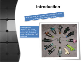 Introduction
Fuel injection
atomizes the fuel by
pumping it through a
small nozzle under high
pressure
 
