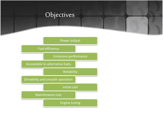 Objectives
Power output
Fuel efficiency
Emissions performance
Acceptable to alternative fuels
Reliability
Drivability and smooth operation
Initial cost
Maintenance cost
Engine tuning
 