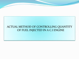 ACTUAL METHOD OF CONTROLLING QUANTITY
OF FUEL INJECTED IN A C.I ENGINE
 