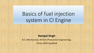 Basics of fuel injection
system in CI Engine
Rampal Singh
B.E. (Mechanical), M.Tech (Production Engineering),
Thrice GATE Qualified
 