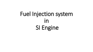 Fuel Injection system
in
SI Engine
 