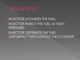  INJECTOR ATOMIZES THE FUEL.
 INJECTOR INJECT THE FUEL AT HIGH
PRESSURE.
 INJECTOR DISTRIBUTE THE FUEL
UNIFORMLY THROUGHOUT THE CYLINDER
 