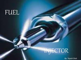 FUEL
INJECTOR
By- Tejesh Dixit
 