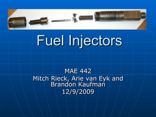 Fuel Injectors MAE 442 Mitch Rieck, Arie van Eyk and Brandon Kaufman 12/9/2009 