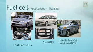 Fuel cell- Applications - Transport
Ford Focus FCV
Honda Fuel Cell
Vehicles-2003Ford H2RV
35
 