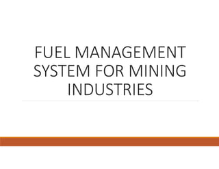 FUEL MANAGEMENT
SYSTEM FOR MINING
INDUSTRIES
 