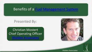 Benefits of a Fuel Management System

   Presented By:
  Christian Mostert
Chief Operating Officer
  Walden Associates


                              Walden Associates
 
