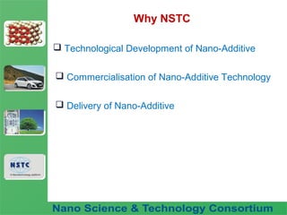 Fuel Nano-Additive
Technology
Why NSTC
 Technological Development of Nano-Additive
 Commercialisation of Nano-Additive Technology
 Delivery of Nano-Additive
 