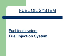 FUEL OIL SYSTEM
Fuel feed system
Fuel Injection System
 