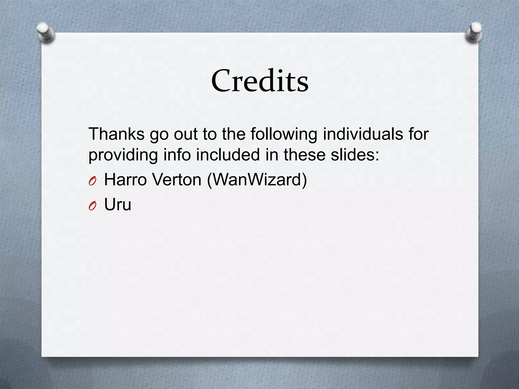 Credits
Thanks go out to the following individuals for
providing info included in these slides:
O Harro Verton (WanWizard)
O Uru
 