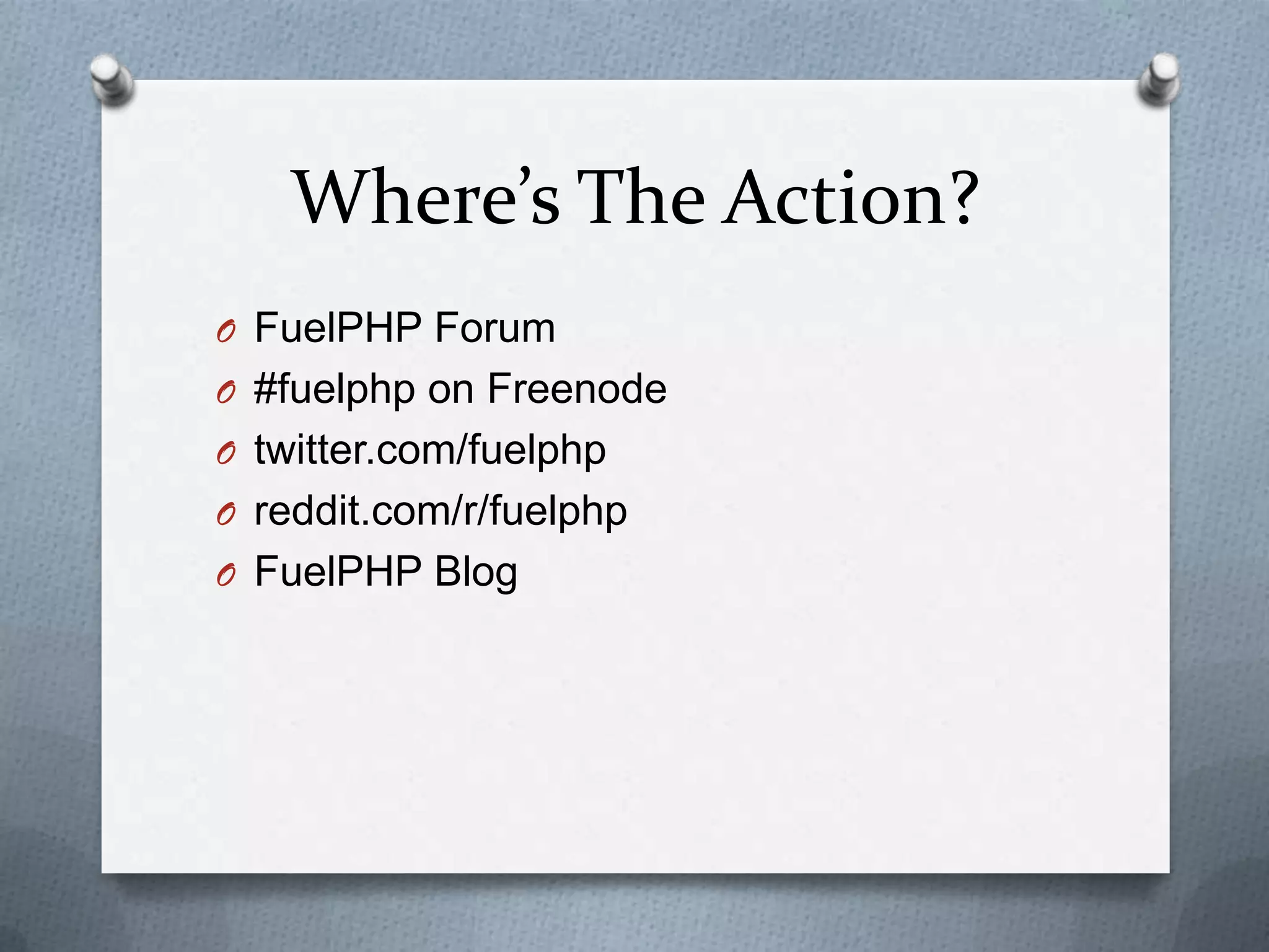 Where’s The Action?
O FuelPHP Forum
O #fuelphp on Freenode
O twitter.com/fuelphp
O reddit.com/r/fuelphp
O FuelPHP Blog
 