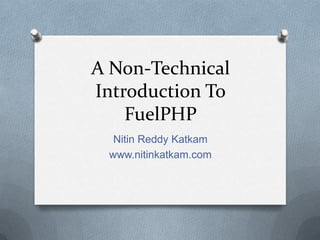 A Non-Technical
Introduction To
    FuelPHP
  Nitin Reddy Katkam
 www.nitinkatkam.com
 