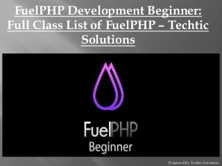 Prepared By: Techtic Solutions
FuelPHP Development Beginner:
Full Class List of FuelPHP – Techtic
Solutions
 
