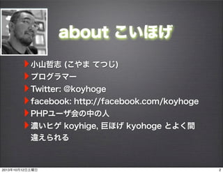 about ۤ
?Сɽ־ ( ƤĤ)
?ץީ`
?Twitter: @koyhoge
?facebook: http://facebook.com/koyhoge
?PHP`Ф
?⤤ҥ koyhige, ޤۤ kyohoge Ȥ褯g
`
220131012
 
