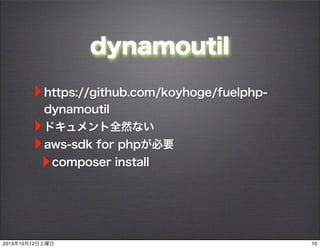 dynamoutil
‣https://github.com/koyhoge/fuelphp-
dynamoutil
‣ドキュメント全然ない
‣aws-sdk for phpが必要
‣composer install
102013年10月12日...