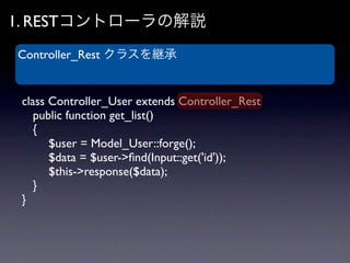 1. RESTコントローラの解説
Controller_Rest クラスを継承


 class Controller_User extends Controller_Rest
 	

 public function get_list()
 ...