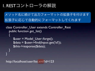 1. RESTコントローラの解説
メソッド名に続けて出力フォーマットの拡張子を付けます
拡張子に応じて自動的にフォーマットしてくれます

 class Controller_User extends Controller_Rest
 	

 p...