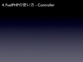 4. FuelPHPの使い方 - Controller
 