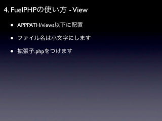 4. FuelPHPの使い方 - View

 •   APPPATH/views以下に配置

 •   ファイル名は小文字にします

 •   拡張子.phpをつけます
 